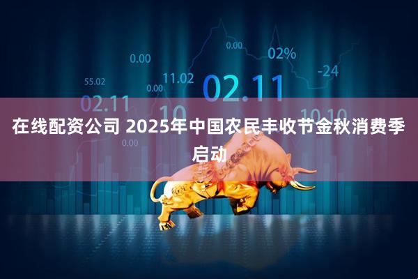 在线配资公司 2025年中国农民丰收节金秋消费季启动