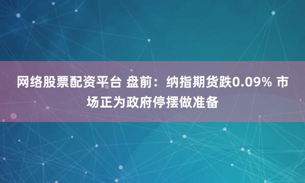 网络股票配资平台 盘前：纳指期货跌0.09% 市场正为政府停摆做准备