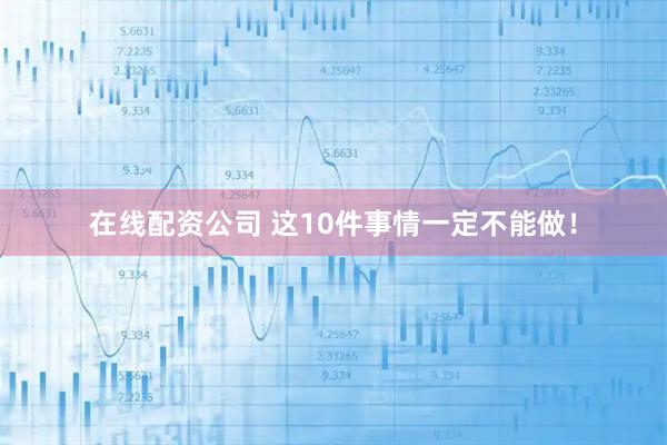 在线配资公司 这10件事情一定不能做!