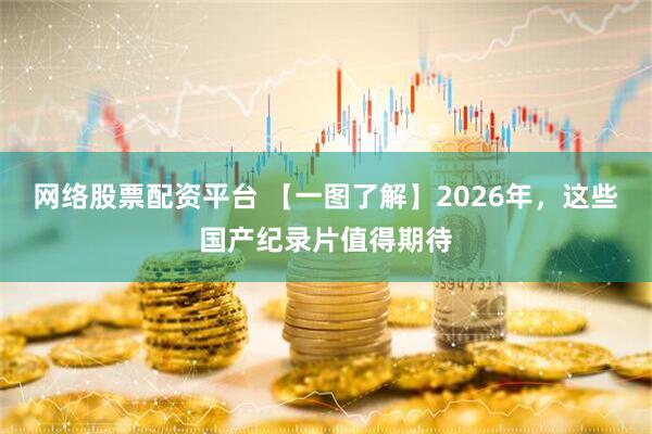 网络股票配资平台 【一图了解】2026年，这些国产纪录片值得期待