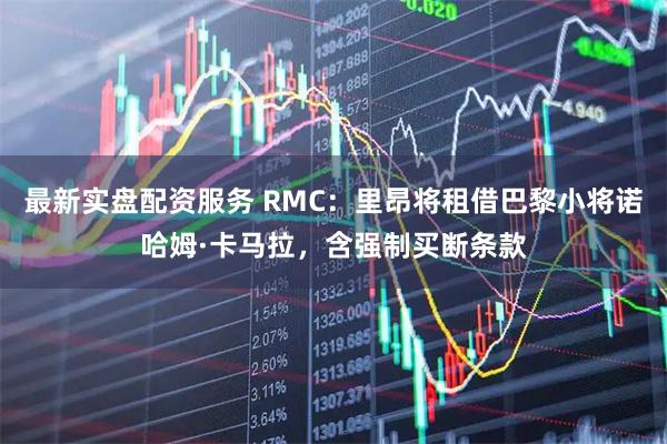 最新实盘配资服务 RMC：里昂将租借巴黎小将诺哈姆·卡马拉，含强制买断条款