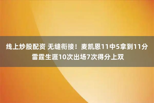 线上炒股配资 无缝衔接！麦凯恩11中5拿到11分 雷霆生涯10次出场7次得分上双