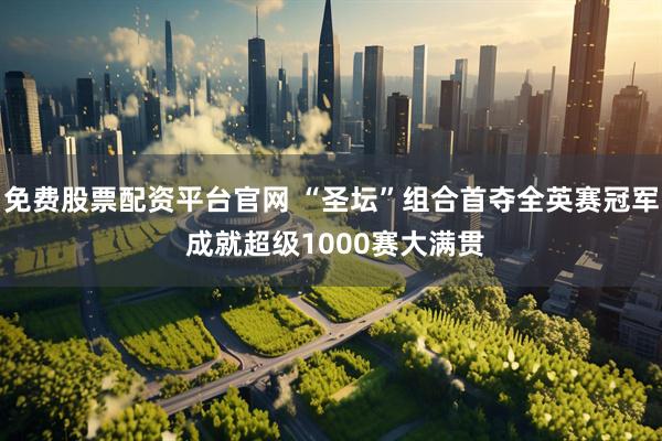 免费股票配资平台官网 “圣坛”组合首夺全英赛冠军 成就超级1000赛大满贯