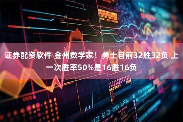 证券配资软件 金州数学家！勇士目前32胜32负 上一次胜率50%是16胜16负