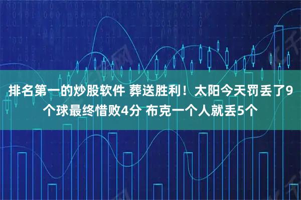 排名第一的炒股软件 葬送胜利！太阳今天罚丢了9个球最终惜败4分 布克一个人就丢5个