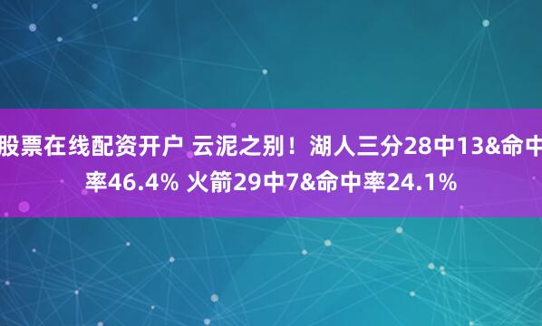 股票在线配资开户 云泥之别！湖人三分28中13&命中率46.4% 火箭29中7&命中率24.1%