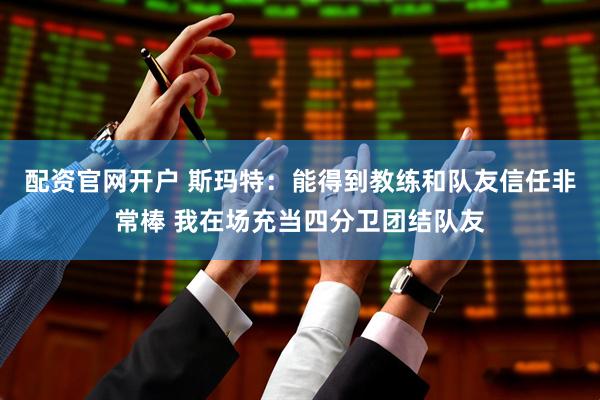 配资官网开户 斯玛特：能得到教练和队友信任非常棒 我在场充当四分卫团结队友
