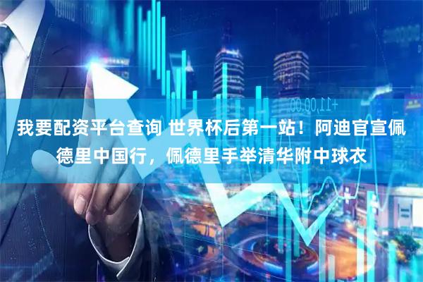 我要配资平台查询 世界杯后第一站！阿迪官宣佩德里中国行，佩德里手举清华附中球衣