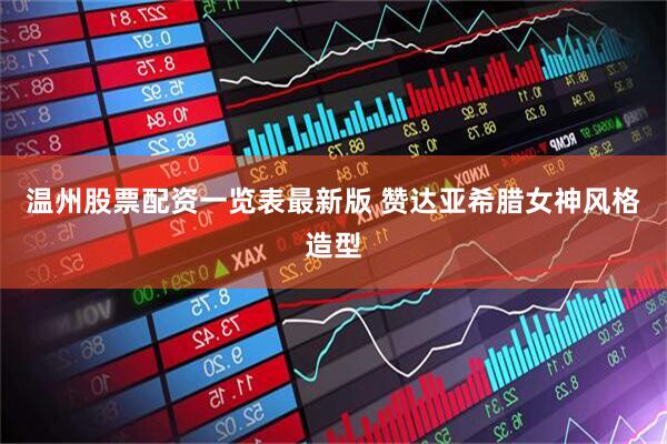 温州股票配资一览表最新版 赞达亚希腊女神风格造型