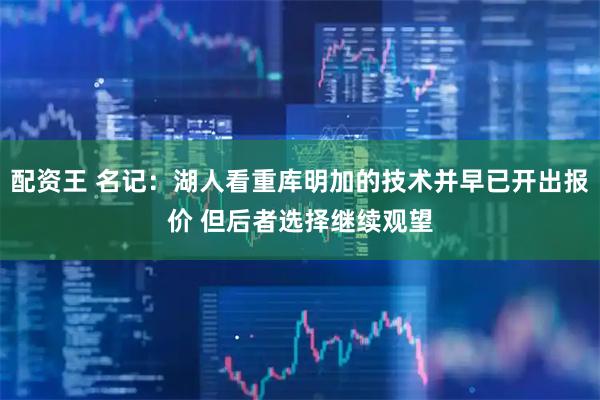 配资王 名记：湖人看重库明加的技术并早已开出报价 但后者选择继续观望